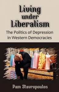 Living Under Liberalism: The Politics of Depression in Western Democracies: Book by Pam Stavropoulos (Lecturer, Department of Politics, Macquarie University, Sydney, Australia)