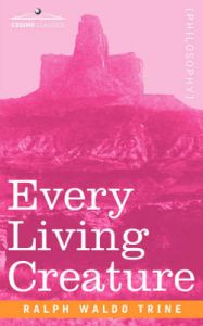 Every Living Creature: Book by Ralph Waldo Trine