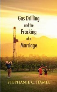 Gas Drilling and the Fracking of a Marriage: Book by Stephanie C. Hamel Gas Drilling and the Fracking of a Marriage: Book by Stephanie C. Hamel