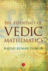 The Essentials of Vedic Mathematics: Book by Kumar Thakur Rajesh The Essentials of Vedic Mathematics: Book by Kumar Thakur Rajesh