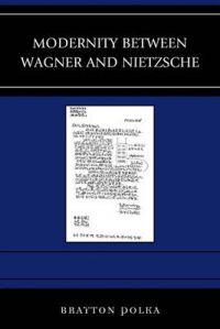 Modernity Between Wagner and Nietzsche: Book by Brayton Polka