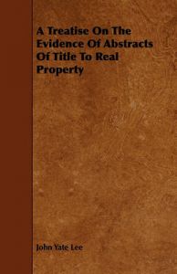 A Treatise On The Evidence Of Abstracts Of Title To Real Property: Book by John Yate Lee