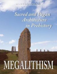 Megalithism: Sacred and Pagan Architecture in Prehistory: Book by Alberto Pozzi Megalithism: Sacred and Pagan Architecture in Prehistory: Book by Alberto Pozzi
