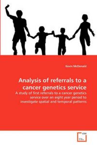 Analysis of Referrals to a Cancer Genetics Service: Book by Kevin McDonald (University of Melbourne) Analysis of Referrals to a Cancer Genetics Service: Book by Kevin McDonald (University of Melbourne)