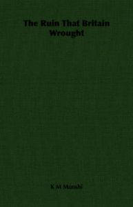 The Ruin That Britain Wrought: Book by K M Munshi The Ruin That Britain Wrought: Book by K M Munshi