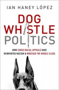Dog Whistle Politics: How Coded Racial Appeals Have Reinvented Racism and Wrecked the Middle Class: Book by Ian Haney Lspez