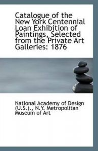 Catalogue of the New York Centennial Loan Exhibition of Paintings, Selected from the Private Art Gal: Book by N.Y. Metropol Academy of Design (U.S.).