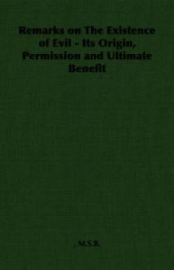 Remarks on The Existence of Evil - Its Origin, Permission and Ultimate Benefit: Book by  M.S.B.