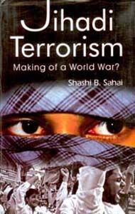Jihadi Terrorism: Making of A World War?: Book by Shashi B. Sahai