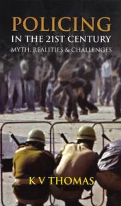 Policing in the Twenty First Century: Myth Realities and Challenges: Book by K. V. Thomas Policing in the Twenty First Century: Myth Realities and Challenges: Book by K. V. Thomas