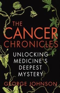 The Cancer Chronicles: Unlocking Medicine's Deepest Mystery: Book by George Johnson