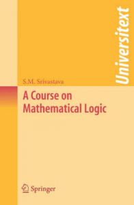 A Course on Mathematical Logic: Book by S.M. Srivastava A Course on Mathematical Logic: Book by S.M. Srivastava