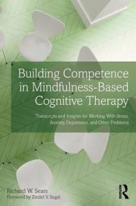 Building Competence in Mindfulness-Based Cognitive Therapy: Transcripts and Insights for Working with Stress, Anxiety, Depression, and Other Problems: Book by Richard W. Sears Building Competence in Mindfulness-Based Cognitive Therapy: Transcripts and Insights for Working with Stress, Anxiety, Depression, and Other Problems: Book by Richard W. Sears