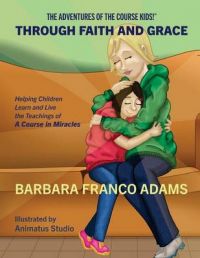 Through Faith and Grace: Helping Children Learn and Live the Teachings of a Course in Miracles: Book by Barbara Franco Adams