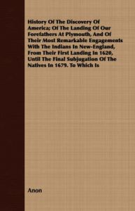 History Of The Discovery Of America; Of The Landing Of Our Forefathers At Plymouth, And Of Their Most Remarkable Engagements With The Indians In New-England, From Their First Landing In 1620, Until The Final Subjugation Of The Natives In 1679. To Which Is: Book by Anon