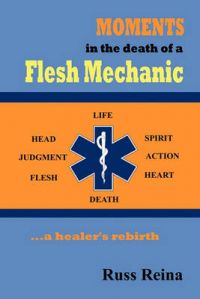 Moments in the Death of a Flesh Mechanic ... a Healer's Rebirth: Book by Russ Reina