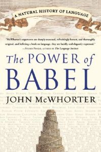 The Power of Babel: A Natural History of Language: Book by Professor of Linguistics John McWhorter (University of California, Berkeley) The Power of Babel: A Natural History of Language: Book by Professor of Linguistics John McWhorter (University of California, Berkeley)