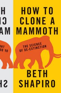 How to Clone a Mammoth: The Science of De-Extinction: Book by Beth Shapiro How to Clone a Mammoth: The Science of De-Extinction: Book by Beth Shapiro