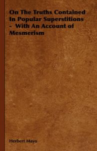 On The Truths Contained In Popular Superstitions - With An Account of Mesmerism: Book by Herbert Mayo On The Truths Contained In Popular Superstitions - With An Account of Mesmerism: Book by Herbert Mayo