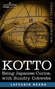 Kotto: Being Japanese Curios, with Sundry Cobwebs: Book by Lafcadio, Hearn Kotto: Being Japanese Curios, with Sundry Cobwebs: Book by Lafcadio, Hearn