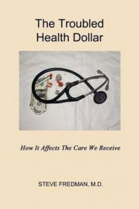 The Troubled Health Dollar: How it Affects the Care That We Receive: Book by Steve Fredman M.D. The Troubled Health Dollar: How it Affects the Care That We Receive: Book by Steve Fredman M.D.