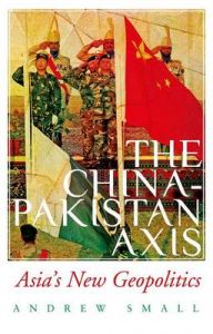 The China-Pakistan Axis: Asia's New Geopolitics: Book by Andrew Small (German Marshall Fund) The China-Pakistan Axis: Asia's New Geopolitics: Book by Andrew Small (German Marshall Fund)