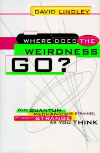 Where Does the Weirdness Go?: Why Quantum Mechanics is Strange, But Not as Strange as You Think: Book by David Lindley