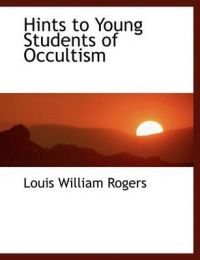 Hints to Young Students of Occultism: Book by Louis William Rogers Hints to Young Students of Occultism: Book by Louis William Rogers
