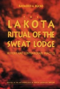 The Lakota Ritual of the Sweat Lodge: History and Contemporary Practice: Book by Raymond A. Bucko The Lakota Ritual of the Sweat Lodge: History and Contemporary Practice: Book by Raymond A. Bucko