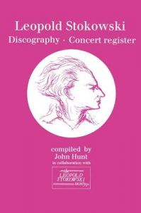 Leopold Stokowski (1882-1977): Discography and Concert Register: Book by John Hunt Leopold Stokowski (1882-1977): Discography and Concert Register: Book by John Hunt