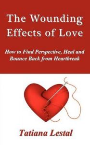 The Wounding Effects of Love. How to Find Perspective, Heal and Bounce Back from Heartbreak: Book by Tatiana Lestal