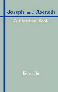 Joseph and Aseneth: A Christian Book: Book by Rivka Nir (Teacher and Researcher, Department of History, The Open University of Israel, Tel Aviv, Israel)