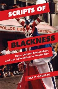 Scripts of Blackness: Race, Cultural Nationalism, and U.S. Colonialism in Puerto Rico: Book by Isar P. Godreau
