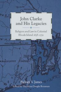 John Clarke and His Legacies: Religion and Law in Colonial Rhode Island, 1638-1750: Book by Sydney V. James John Clarke and His Legacies: Religion and Law in Colonial Rhode Island, 1638-1750: Book by Sydney V. James