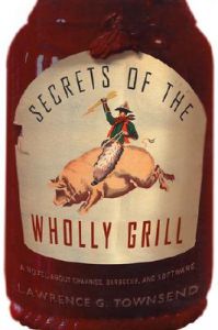 Secrets of the Wholly Grill: A Novel about Cravings, Barbecue, and Software: Book by Lawrence G Townsend Secrets of the Wholly Grill: A Novel about Cravings, Barbecue, and Software: Book by Lawrence G Townsend