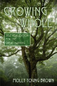 Growing Whole: Self-Realization for the Great Turning: Book by Molly Young Brown Growing Whole: Self-Realization for the Great Turning: Book by Molly Young Brown