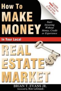 How to Make Money in Your Local Real Estate Market: Start Investing Without Money, Credit or Experience: Book by Brian T Evans