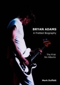 Bryan Adams: A Fretted Biography - The First Six Albums: Book by Mark Duffett