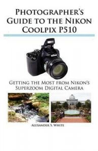 Photographer's Guide to the Nikon Coolpix P510: Book by Alexander S. White Photographer's Guide to the Nikon Coolpix P510: Book by Alexander S. White