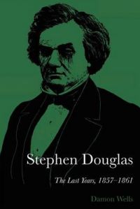 Stephen Douglas : the Last Years, 1857-1861: Book by Damon Wells Stephen Douglas : the Last Years, 1857-1861: Book by Damon Wells