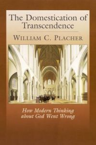 The Domestication of Transcendence: How Modern Thinking About God Went Wrong: Book by William C. Placher