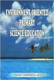 Environment Oriented Primary Science Education: Book by Bijay Krishna Jana Environment Oriented Primary Science Education: Book by Bijay Krishna Jana