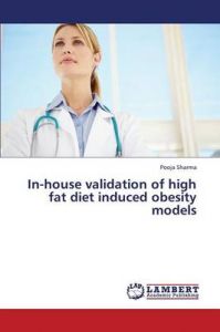 In-house Validation of High Fat Diet Induced Obesity Models: Book by SHARMA POOJA In-house Validation of High Fat Diet Induced Obesity Models: Book by SHARMA POOJA