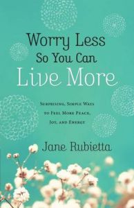 Worry Less So You Can Live More: Surprising, Simple Ways to Feel More Peace, Joy, and Energy: Book by Jane Rubietta Worry Less So You Can Live More: Surprising, Simple Ways to Feel More Peace, Joy, and Energy: Book by Jane Rubietta