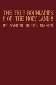 True Boundaries of the Holy Land as Described in Numbers XXXIV: 1-12: Book by Samuel Hillel Isaacs True Boundaries of the Holy Land as Described in Numbers XXXIV: 1-12: Book by Samuel Hillel Isaacs