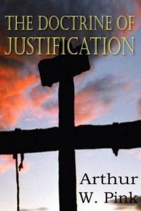The Doctrine of Justification: Book by Arthur W. Pink The Doctrine of Justification: Book by Arthur W. Pink