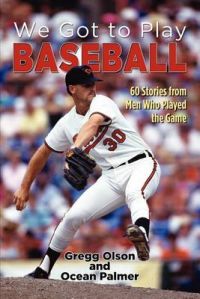 We Got to Play Baseball: 60 Stories from Men Who Played the Game: Book by Gregg Olson We Got to Play Baseball: 60 Stories from Men Who Played the Game: Book by Gregg Olson