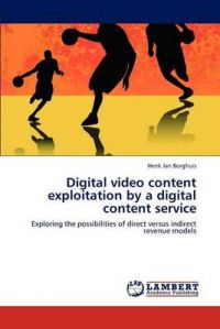 Digital Video Content Exploitation by a Digital Content Service: Book by Henk Jan Borghuis Digital Video Content Exploitation by a Digital Content Service: Book by Henk Jan Borghuis