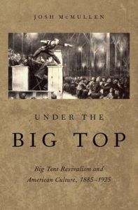 Under the Big Top: Big Tent Revivalism and American Culture, 1885-1925: Book by Josh McMullen Under the Big Top: Big Tent Revivalism and American Culture, 1885-1925: Book by Josh McMullen