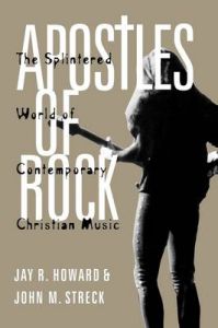 Apostles of Rock: The Splintered World of Contemporary Christian Music: Book by Jay R. Howard (Associate Professor of Sociology, Indiana University/Purdue University-Columbus, USA)